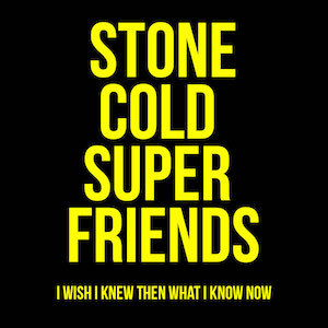 Stone Cold Super Friends - I Wish i Knew Then What I Know Now.jpg